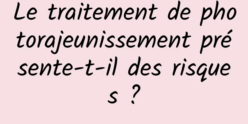Le traitement de photorajeunissement présente-t-il des risques ?