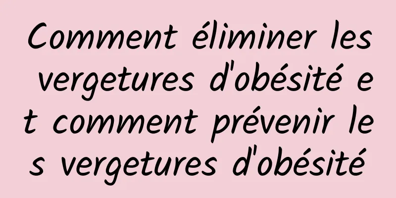 Comment éliminer les vergetures d'obésité et comment prévenir les vergetures d'obésité