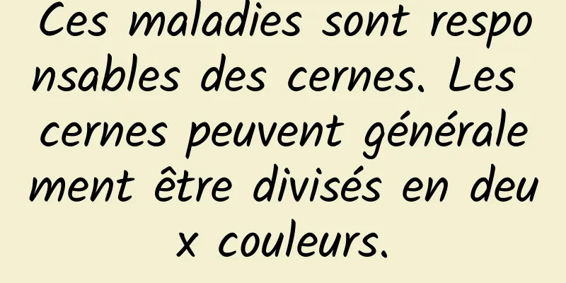 Ces maladies sont responsables des cernes. Les cernes peuvent généralement être divisés en deux couleurs.