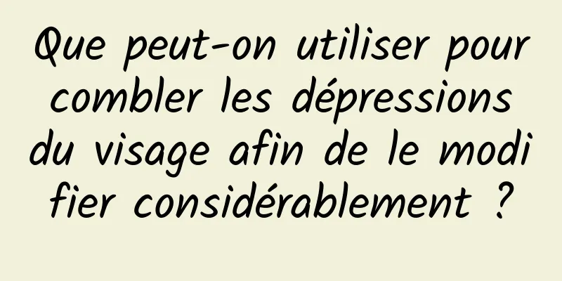 Que peut-on utiliser pour combler les dépressions du visage afin de le modifier considérablement ?