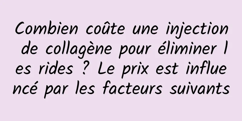 Combien coûte une injection de collagène pour éliminer les rides ? Le prix est influencé par les facteurs suivants