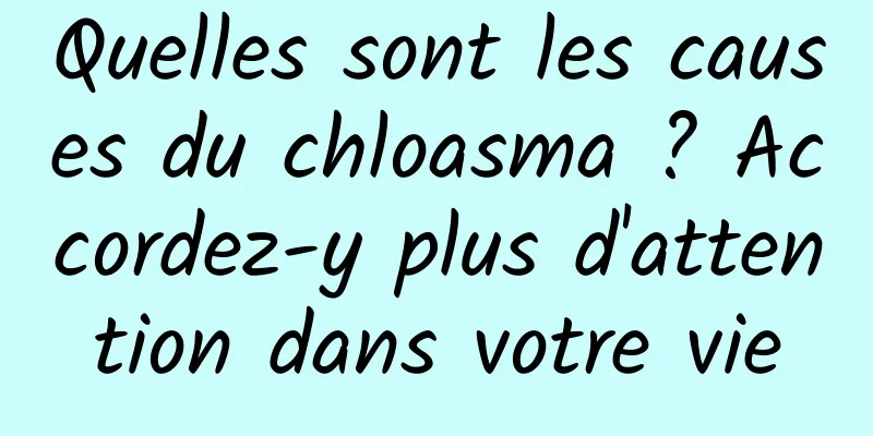 Quelles sont les causes du chloasma ? Accordez-y plus d'attention dans votre vie