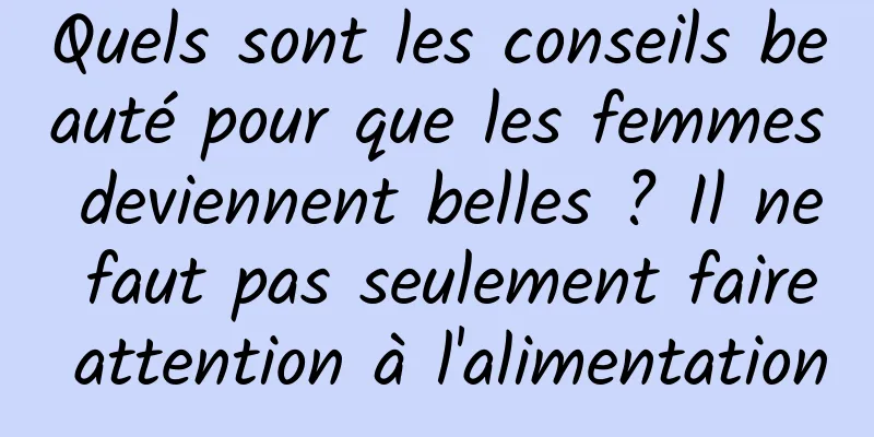 Quels sont les conseils beauté pour que les femmes deviennent belles ? Il ne faut pas seulement faire attention à l'alimentation