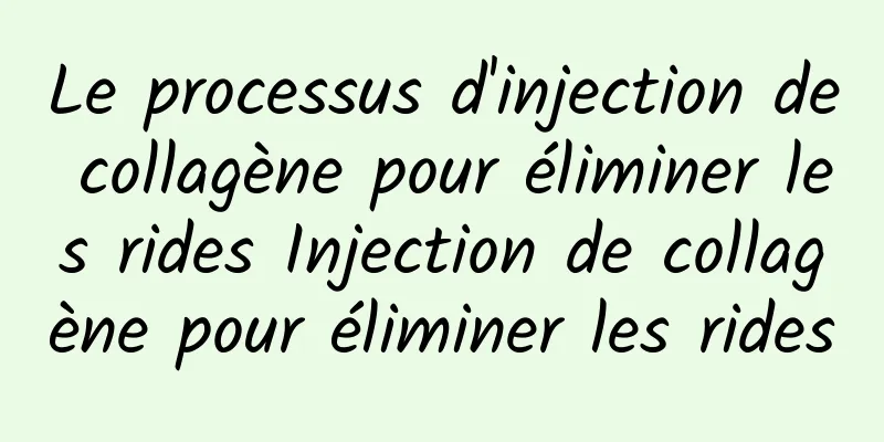Le processus d'injection de collagène pour éliminer les rides Injection de collagène pour éliminer les rides