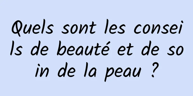 Quels sont les conseils de beauté et de soin de la peau ?
