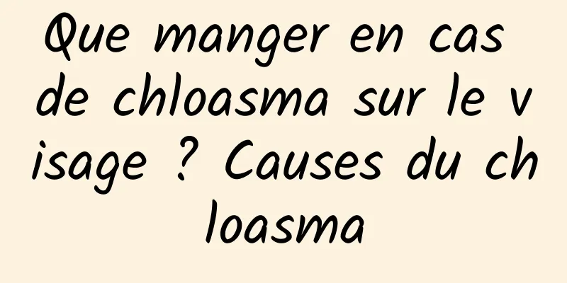 Que manger en cas de chloasma sur le visage ? Causes du chloasma