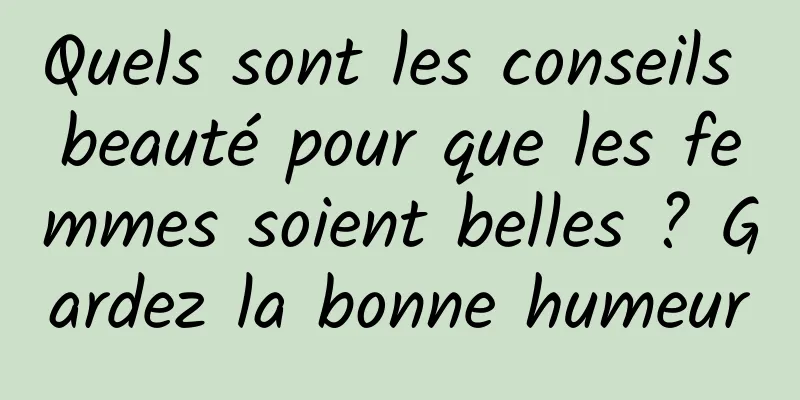 Quels sont les conseils beauté pour que les femmes soient belles ? Gardez la bonne humeur