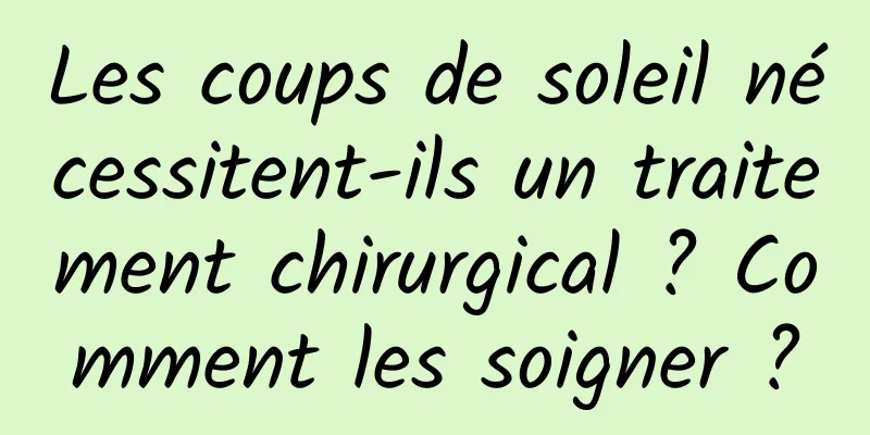 Les coups de soleil nécessitent-ils un traitement chirurgical ? Comment les soigner ?