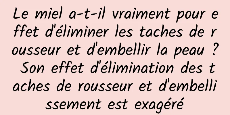Le miel a-t-il vraiment pour effet d'éliminer les taches de rousseur et d'embellir la peau ? Son effet d'élimination des taches de rousseur et d'embellissement est exagéré