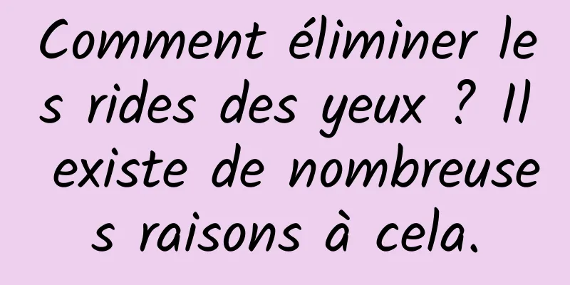 Comment éliminer les rides des yeux ? Il existe de nombreuses raisons à cela.