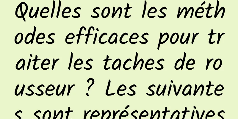 Quelles sont les méthodes efficaces pour traiter les taches de rousseur ? Les suivantes sont représentatives