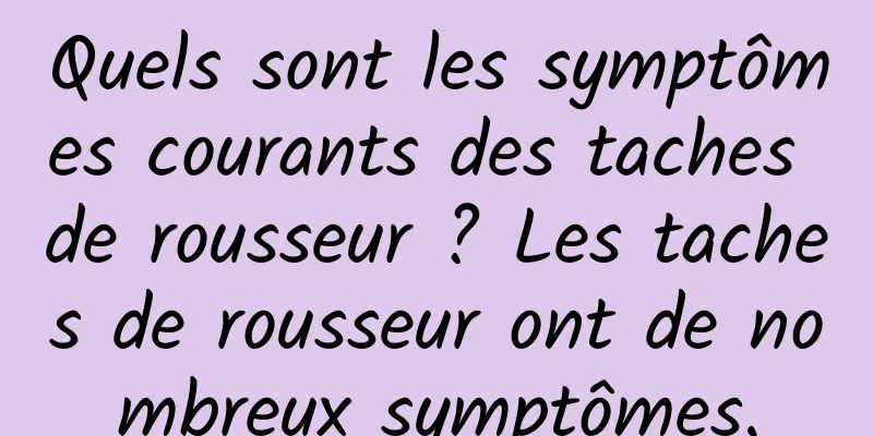 Quels sont les symptômes courants des taches de rousseur ? Les taches de rousseur ont de nombreux symptômes.