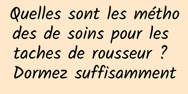 Quelles sont les méthodes de soins pour les taches de rousseur ? Dormez suffisamment