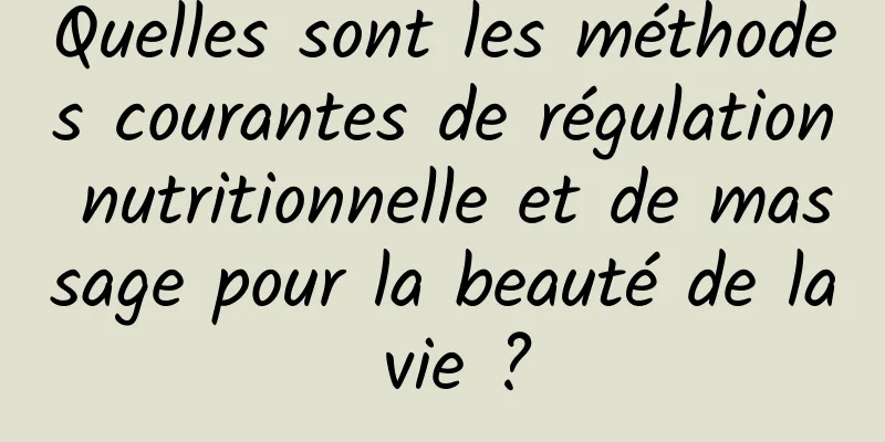 Quelles sont les méthodes courantes de régulation nutritionnelle et de massage pour la beauté de la vie ?