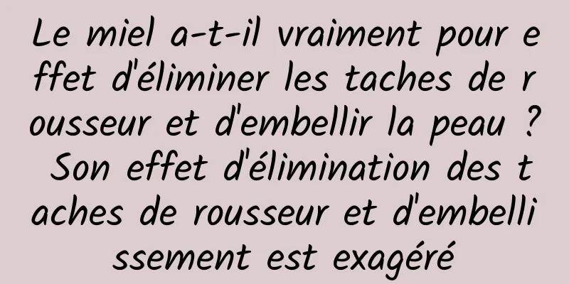 Le miel a-t-il vraiment pour effet d'éliminer les taches de rousseur et d'embellir la peau ? Son effet d'élimination des taches de rousseur et d'embellissement est exagéré
