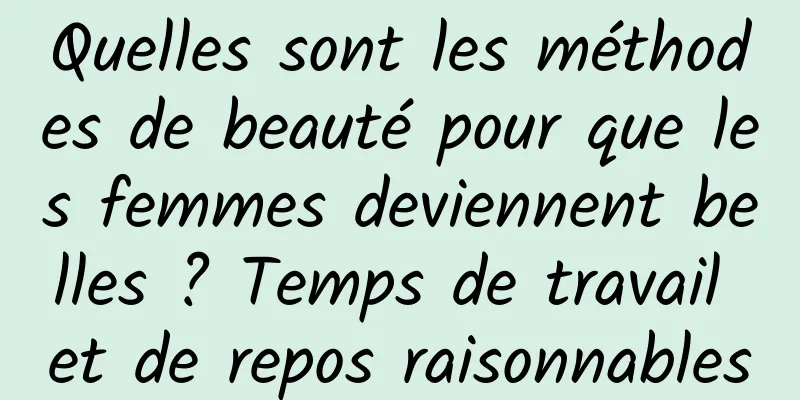 Quelles sont les méthodes de beauté pour que les femmes deviennent belles ? Temps de travail et de repos raisonnables