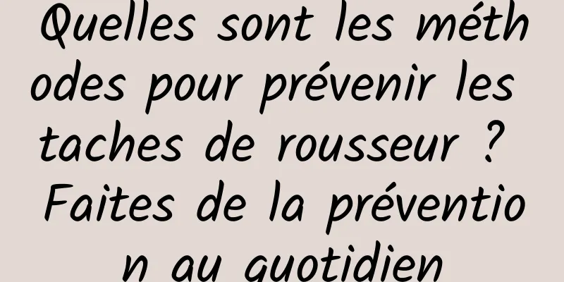 Quelles sont les méthodes pour prévenir les taches de rousseur ? Faites de la prévention au quotidien
