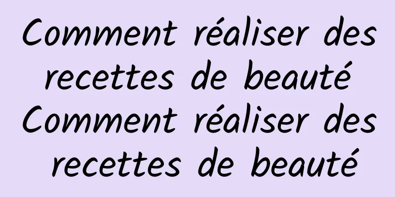 Comment réaliser des recettes de beauté Comment réaliser des recettes de beauté