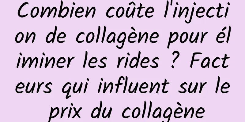 Combien coûte l'injection de collagène pour éliminer les rides ? Facteurs qui influent sur le prix du collagène