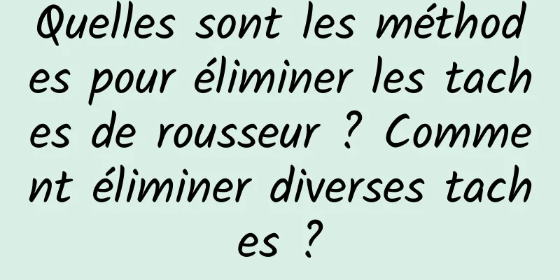 Quelles sont les méthodes pour éliminer les taches de rousseur ? Comment éliminer diverses taches ?