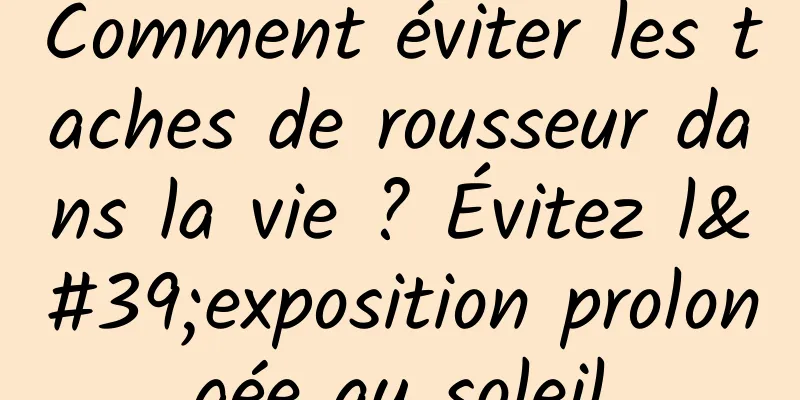 Comment éviter les taches de rousseur dans la vie ? Évitez l'exposition prolongée au soleil
