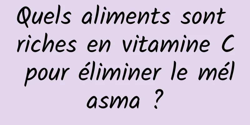 Quels aliments sont riches en vitamine C pour éliminer le mélasma ?