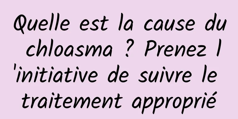 Quelle est la cause du chloasma ? Prenez l'initiative de suivre le traitement approprié