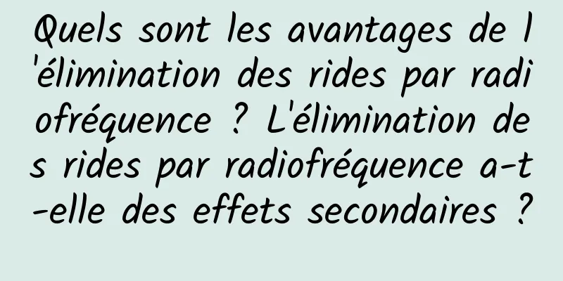 Quels sont les avantages de l'élimination des rides par radiofréquence ? L'élimination des rides par radiofréquence a-t-elle des effets secondaires ?
