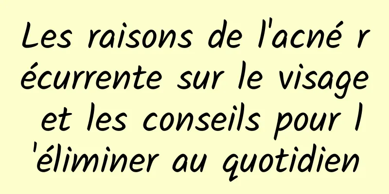 Les raisons de l'acné récurrente sur le visage et les conseils pour l'éliminer au quotidien