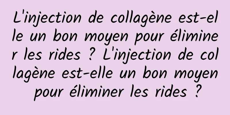 L'injection de collagène est-elle un bon moyen pour éliminer les rides ? L'injection de collagène est-elle un bon moyen pour éliminer les rides ?