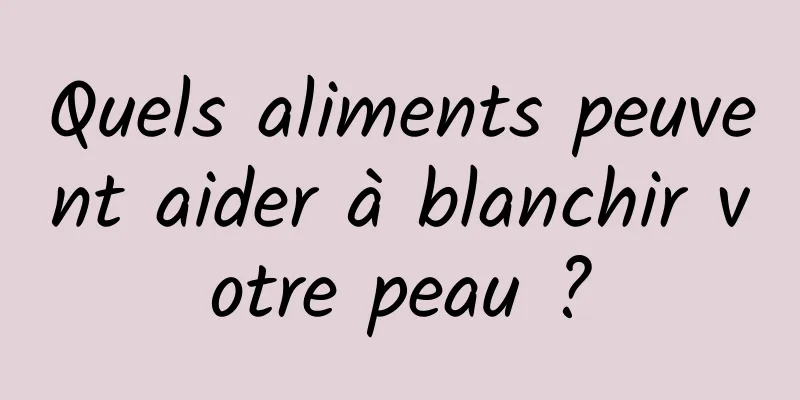 Quels aliments peuvent aider à blanchir votre peau ?