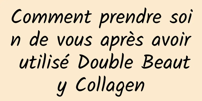 Comment prendre soin de vous après avoir utilisé Double Beauty Collagen