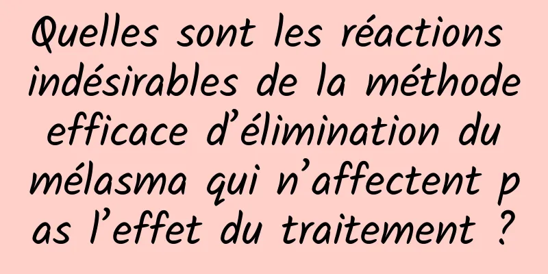 Quelles sont les réactions indésirables de la méthode efficace d’élimination du mélasma qui n’affectent pas l’effet du traitement ?