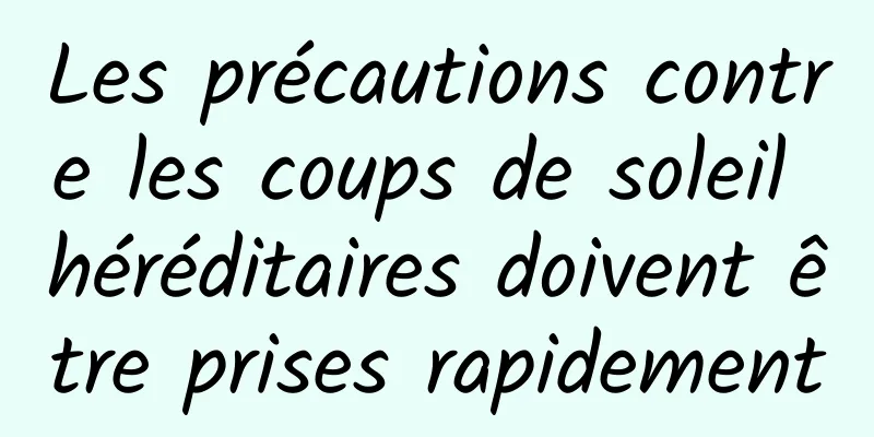Les précautions contre les coups de soleil héréditaires doivent être prises rapidement