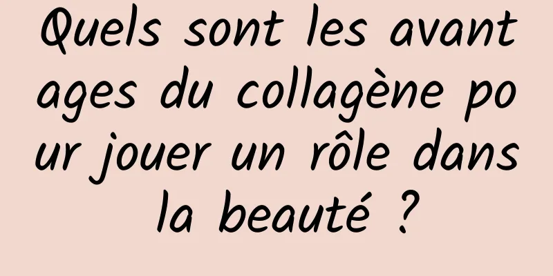 Quels sont les avantages du collagène pour jouer un rôle dans la beauté ?