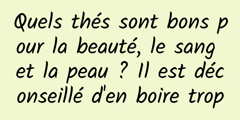 Quels thés sont bons pour la beauté, le sang et la peau ? Il est déconseillé d'en boire trop
