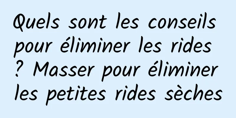 Quels sont les conseils pour éliminer les rides ? Masser pour éliminer les petites rides sèches