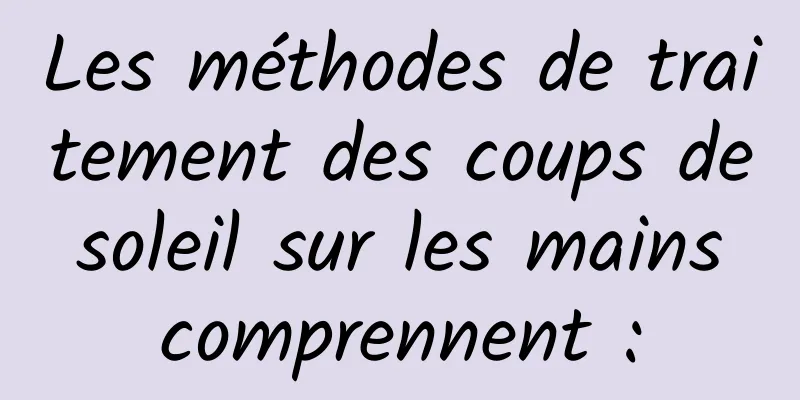 Les méthodes de traitement des coups de soleil sur les mains comprennent :