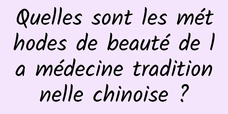 Quelles sont les méthodes de beauté de la médecine traditionnelle chinoise ?
