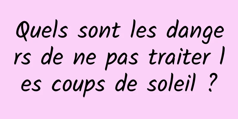 Quels sont les dangers de ne pas traiter les coups de soleil ?