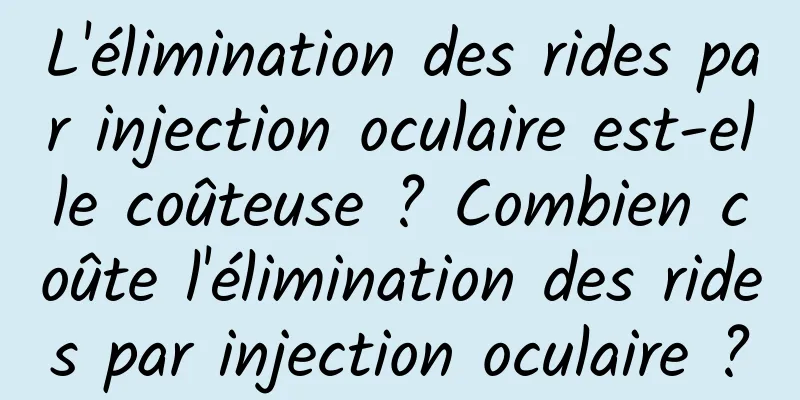 L'élimination des rides par injection oculaire est-elle coûteuse ? Combien coûte l'élimination des rides par injection oculaire ?