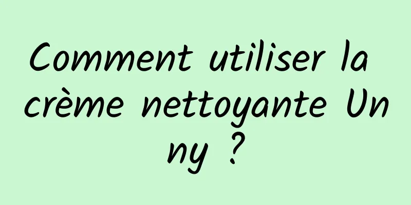 Comment utiliser la crème nettoyante Unny ?