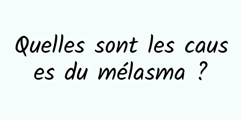Quelles sont les causes du mélasma ?