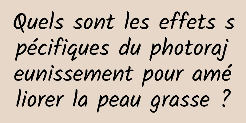 Quels sont les effets spécifiques du photorajeunissement pour améliorer la peau grasse ?