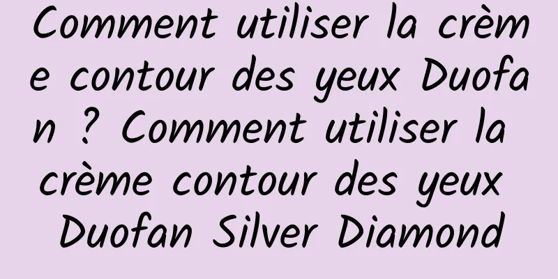 Comment utiliser la crème contour des yeux Duofan ? Comment utiliser la crème contour des yeux Duofan Silver Diamond