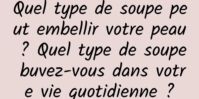 Quel type de soupe peut embellir votre peau ? Quel type de soupe buvez-vous dans votre vie quotidienne ?