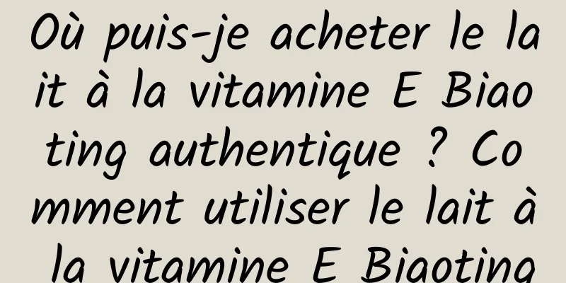 Où puis-je acheter le lait à la vitamine E Biaoting authentique ? Comment utiliser le lait à la vitamine E Biaoting
