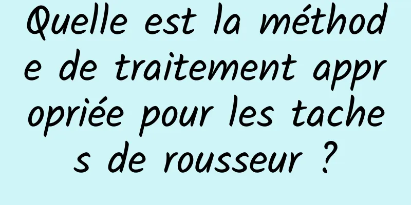 Quelle est la méthode de traitement appropriée pour les taches de rousseur ?