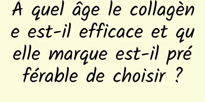 À quel âge le collagène est-il efficace et quelle marque est-il préférable de choisir ?