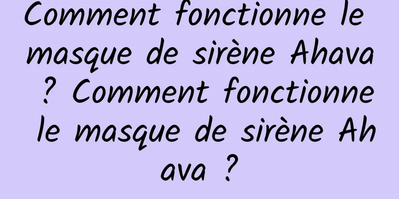 Comment fonctionne le masque de sirène Ahava ? Comment fonctionne le masque de sirène Ahava ?